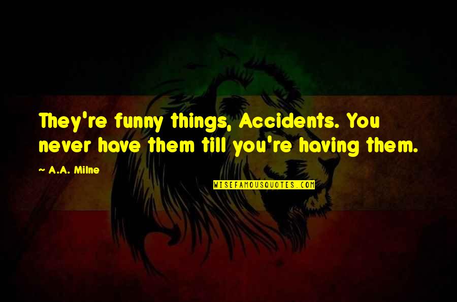 Funny Accidents Quotes By A.A. Milne: They're funny things, Accidents. You never have them