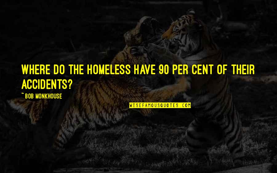 Funny Accidents Quotes By Bob Monkhouse: Where do the homeless have 90 per cent