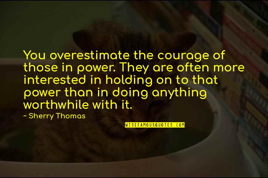 Funny Accounting Student Quotes By Sherry Thomas: You overestimate the courage of those in power. Funny Accounting Student Quotes By Sherry Thomas: You overestimate the courage of those in power.