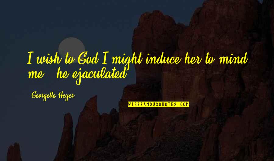 Funny Acl Quotes By Georgette Heyer: I wish to God I might induce her