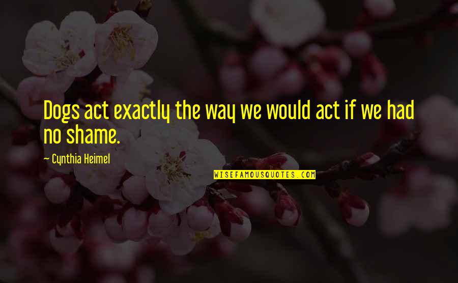 Funny Act Quotes By Cynthia Heimel: Dogs act exactly the way we would act