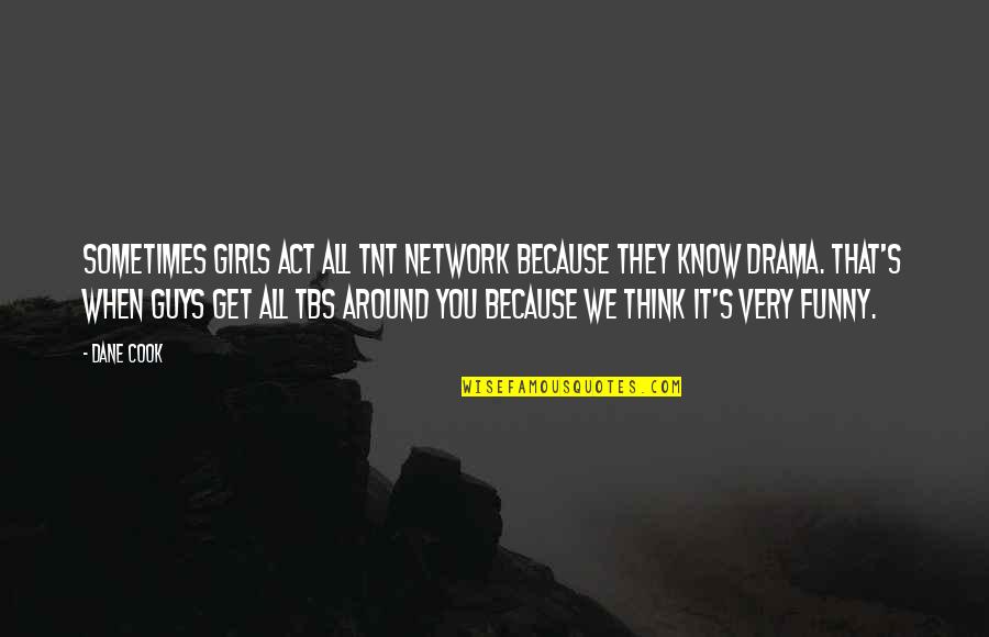 Funny Act Quotes By Dane Cook: Sometimes girls act all TNT Network because they