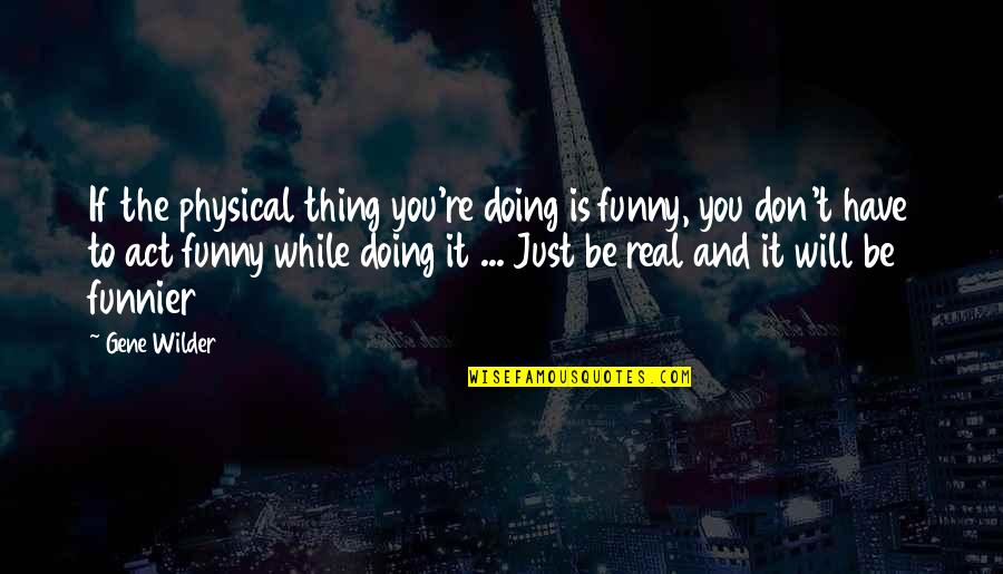 Funny Act Quotes By Gene Wilder: If the physical thing you're doing is funny,