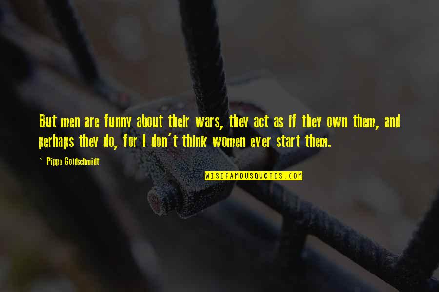 Funny Act Quotes By Pippa Goldschmidt: But men are funny about their wars, they
