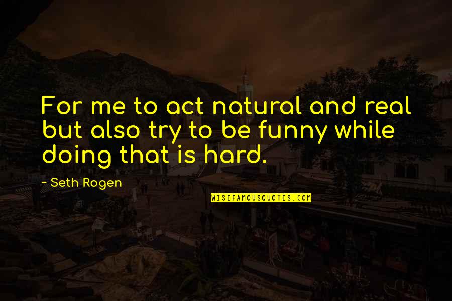 Funny Act Quotes By Seth Rogen: For me to act natural and real but
