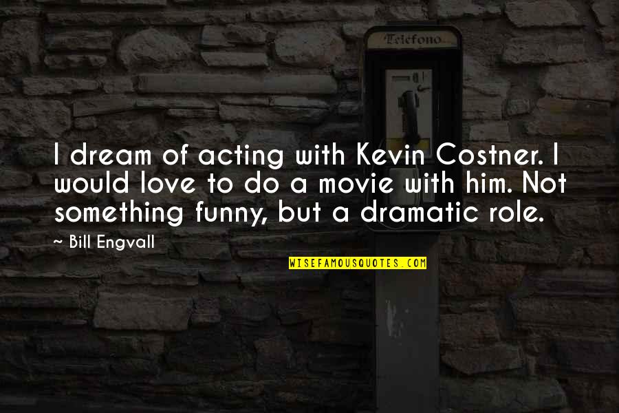 Funny Acting Quotes By Bill Engvall: I dream of acting with Kevin Costner. I