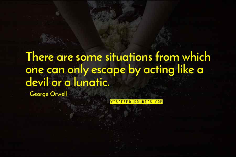 Funny Acting Quotes By George Orwell: There are some situations from which one can