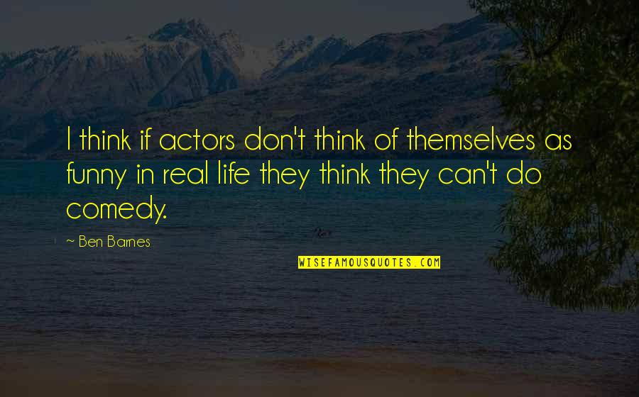Funny Actors Quotes By Ben Barnes: I think if actors don't think of themselves