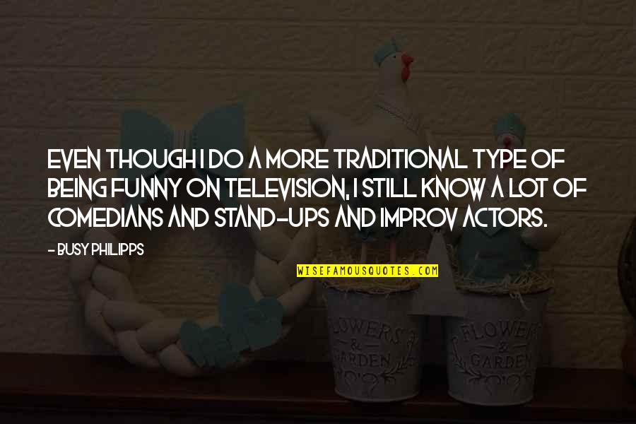 Funny Actors Quotes By Busy Philipps: Even though I do a more traditional type Funny Actors Quotes By Busy Philipps: Even though I do a more traditional type