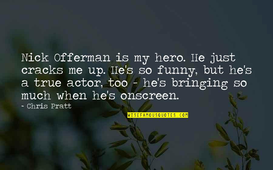 Funny Actors Quotes By Chris Pratt: Nick Offerman is my hero. He just cracks Funny Actors Quotes By Chris Pratt: Nick Offerman is my hero. He just cracks
