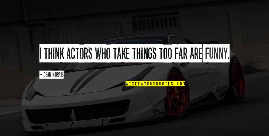 Funny Actors Quotes By Dean Norris: I think actors who take things too far Funny Actors Quotes By Dean Norris: I think actors who take things too far