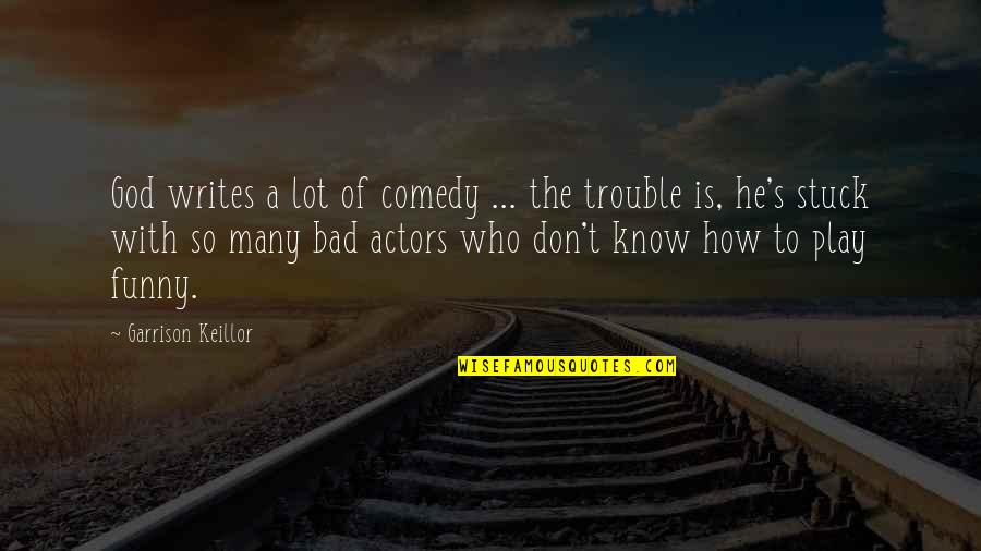 Funny Actors Quotes By Garrison Keillor: God writes a lot of comedy ... the