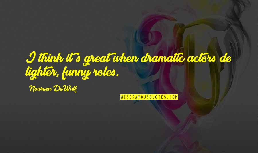 Funny Actors Quotes By Noureen DeWulf: I think it's great when dramatic actors do