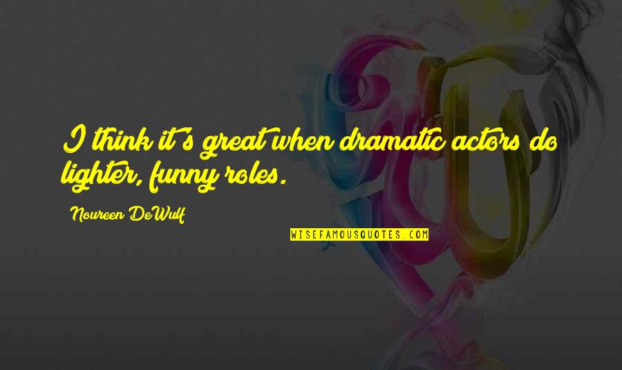 Funny Actors Quotes By Noureen DeWulf: I think it's great when dramatic actors do Funny Actors Quotes By Noureen DeWulf: I think it's great when dramatic actors do