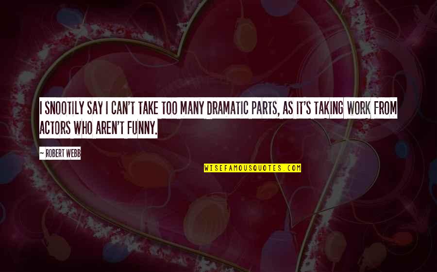 Funny Actors Quotes By Robert Webb: I snootily say I can't take too many Funny Actors Quotes By Robert Webb: I snootily say I can't take too many