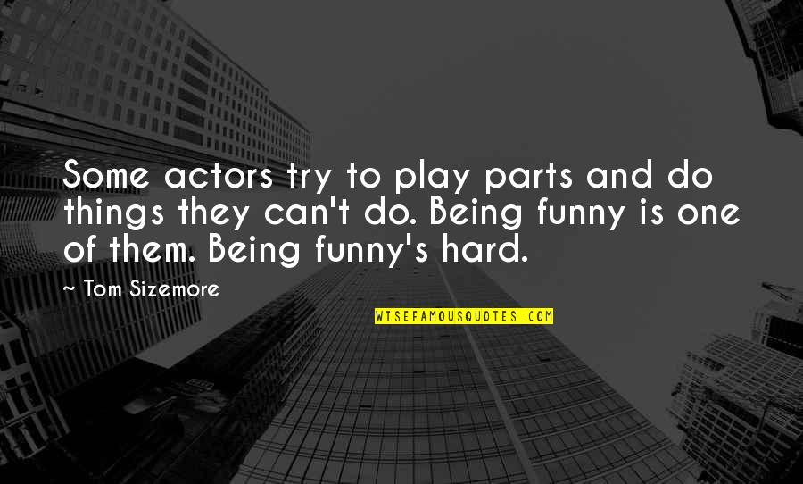 Funny Actors Quotes By Tom Sizemore: Some actors try to play parts and do