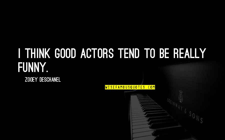 Funny Actors Quotes By Zooey Deschanel: I think good actors tend to be really Funny Actors Quotes By Zooey Deschanel: I think good actors tend to be really