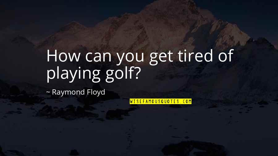 Funny Acura Quotes By Raymond Floyd: How can you get tired of playing golf?