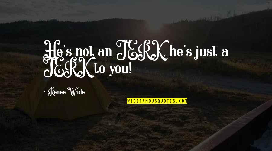 Funny Acura Quotes By Renee Wade: He's not an JERK, he's just a JERK