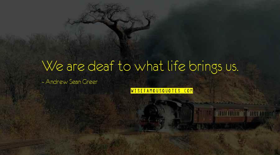 Funny Adam Demamp Quotes By Andrew Sean Greer: We are deaf to what life brings us. Funny Adam Demamp Quotes By Andrew Sean Greer: We are deaf to what life brings us.