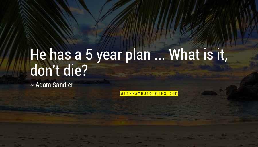 Funny Adam Sandler Quotes By Adam Sandler: He has a 5 year plan ... What