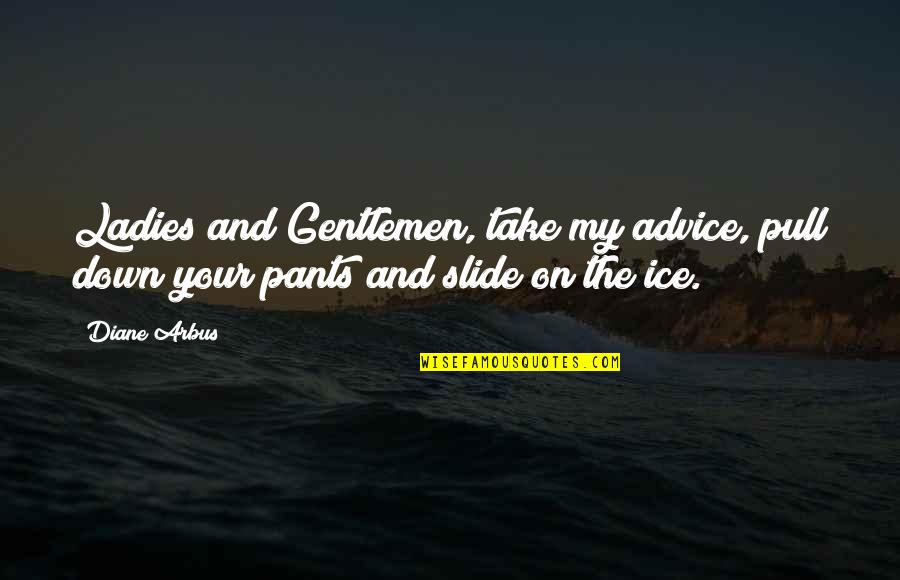 Funny Advice Quotes By Diane Arbus: Ladies and Gentlemen, take my advice, pull down