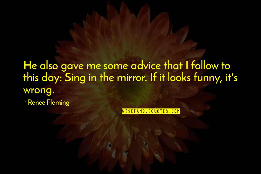 Funny Advice Quotes By Renee Fleming: He also gave me some advice that I Funny Advice Quotes By Renee Fleming: He also gave me some advice that I