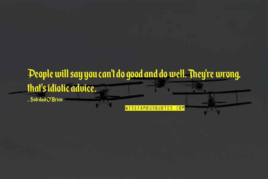 Funny Advice Quotes By Soledad O'Brien: People will say you can't do good and Funny Advice Quotes By Soledad O'Brien: People will say you can't do good and