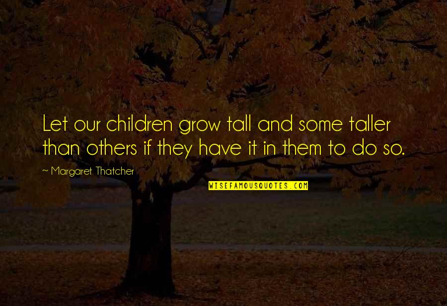 Funny Advisable Quotes By Margaret Thatcher: Let our children grow tall and some taller