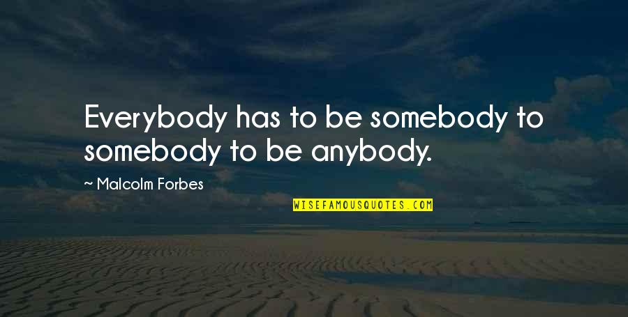 Funny Af Quotes By Malcolm Forbes: Everybody has to be somebody to somebody to