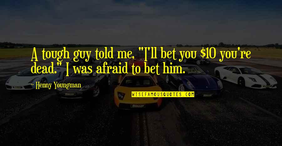 Funny Afraid Quotes By Henny Youngman: A tough guy told me, "I'll bet you