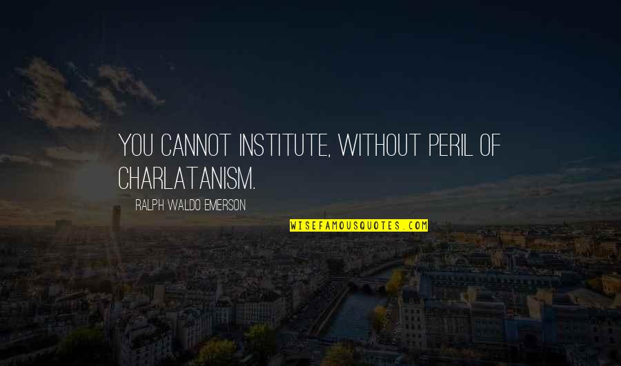 Funny After Surgery Quotes By Ralph Waldo Emerson: You cannot institute, without peril of charlatanism.