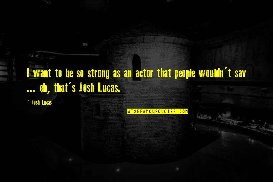 Funny Afterlife Quotes By Josh Lucas: I want to be so strong as an