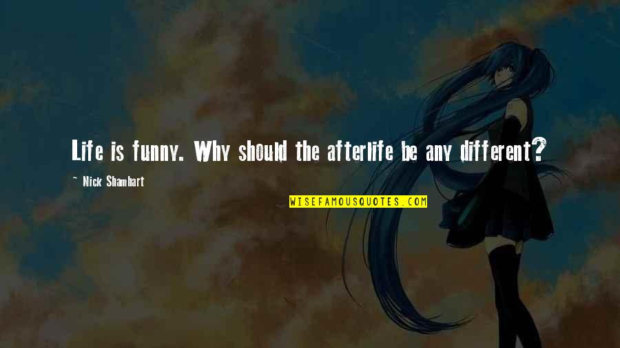 Funny Afterlife Quotes By Nick Shamhart: Life is funny. Why should the afterlife be