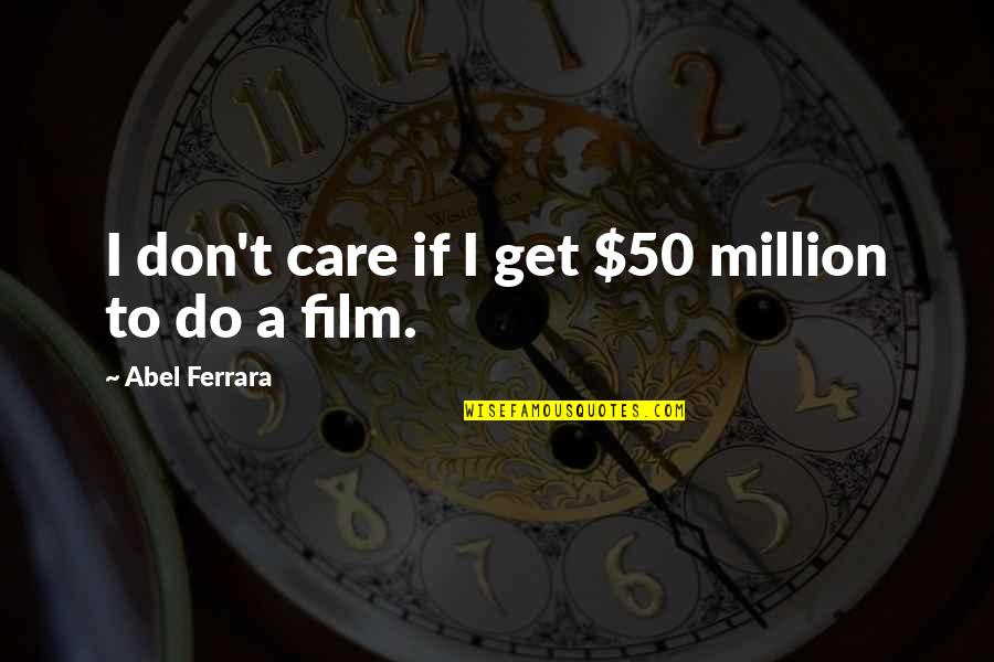 Funny Afternoon Quotes By Abel Ferrara: I don't care if I get $50 million Funny Afternoon Quotes By Abel Ferrara: I don't care if I get $50 million