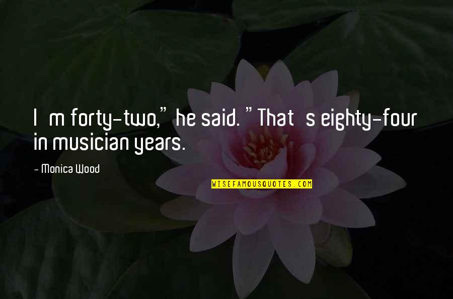 Funny Age Related Quotes By Monica Wood: I'm forty-two," he said. "That's eighty-four in musician