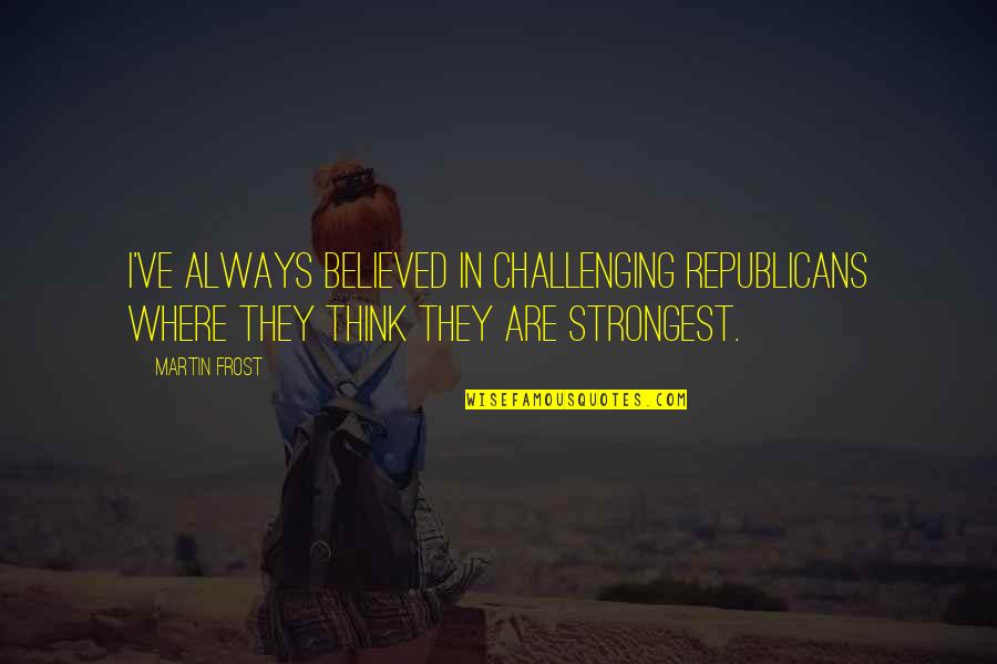 Funny Agility Quotes By Martin Frost: I've always believed in challenging Republicans where they