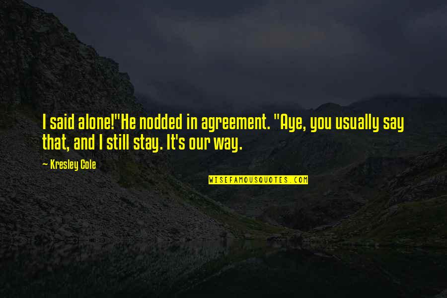 Funny Agreement Quotes By Kresley Cole: I said alone!"He nodded in agreement. "Aye, you
