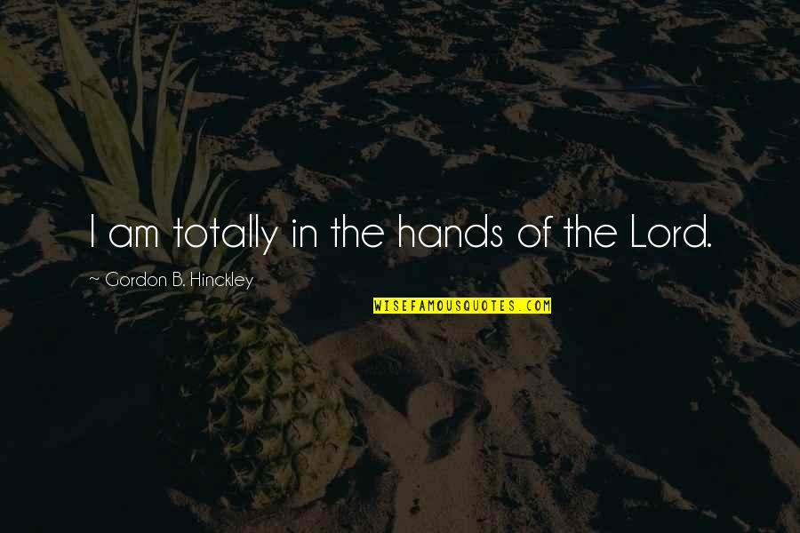 Funny Aha Moment Quotes By Gordon B. Hinckley: I am totally in the hands of the Funny Aha Moment Quotes By Gordon B. Hinckley: I am totally in the hands of the