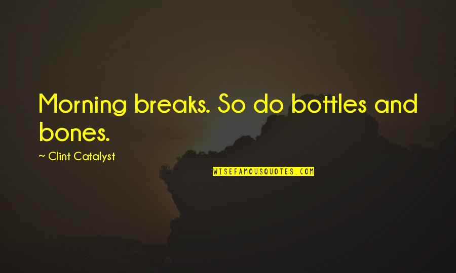 Funny Aim Status Quotes By Clint Catalyst: Morning breaks. So do bottles and bones.