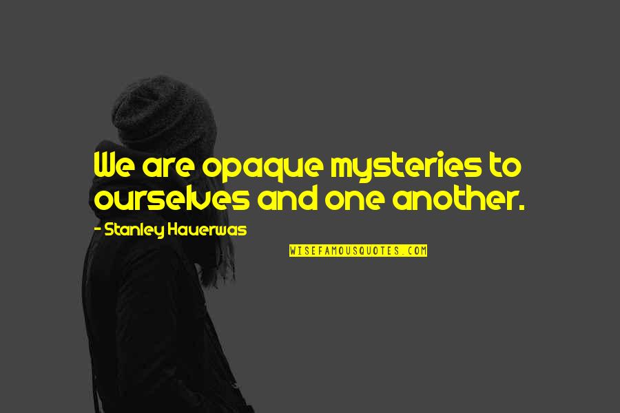 Funny Air Show Quotes By Stanley Hauerwas: We are opaque mysteries to ourselves and one