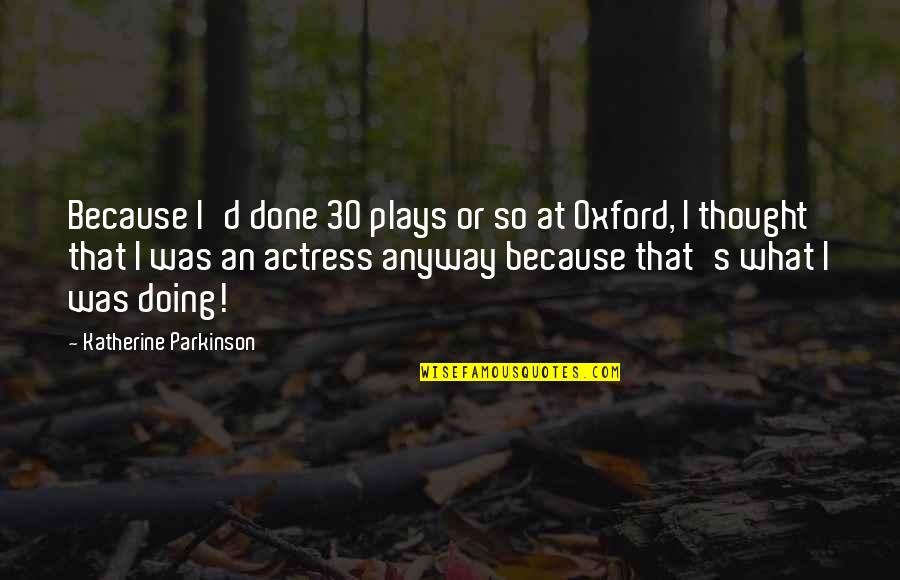 Funny Ak 47 Quotes By Katherine Parkinson: Because I'd done 30 plays or so at Funny Ak 47 Quotes By Katherine Parkinson: Because I'd done 30 plays or so at
