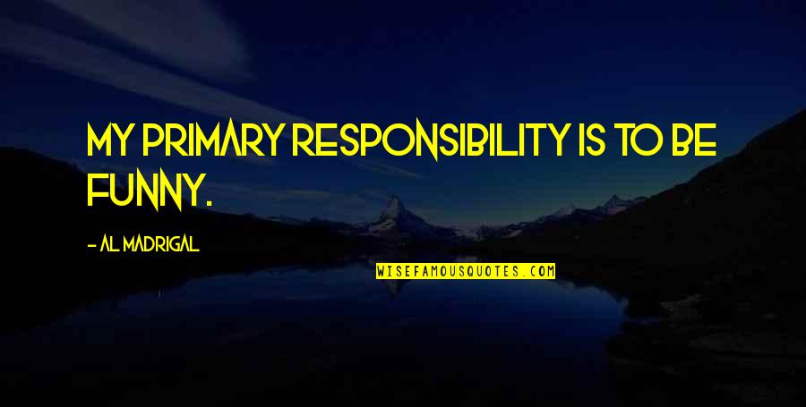 Funny Al-anon Quotes By Al Madrigal: My primary responsibility is to be funny.