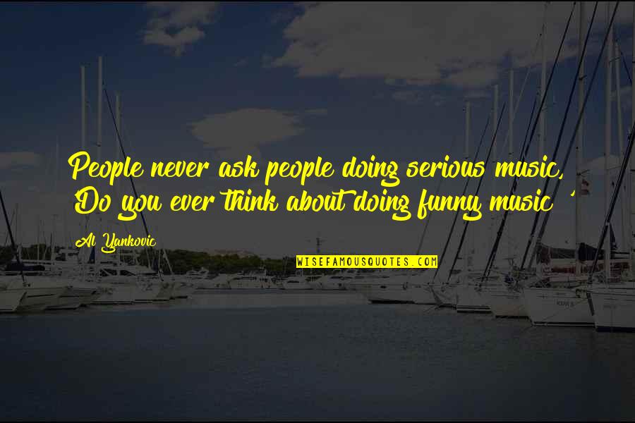 Funny Al-anon Quotes By Al Yankovic: People never ask people doing serious music, 'Do