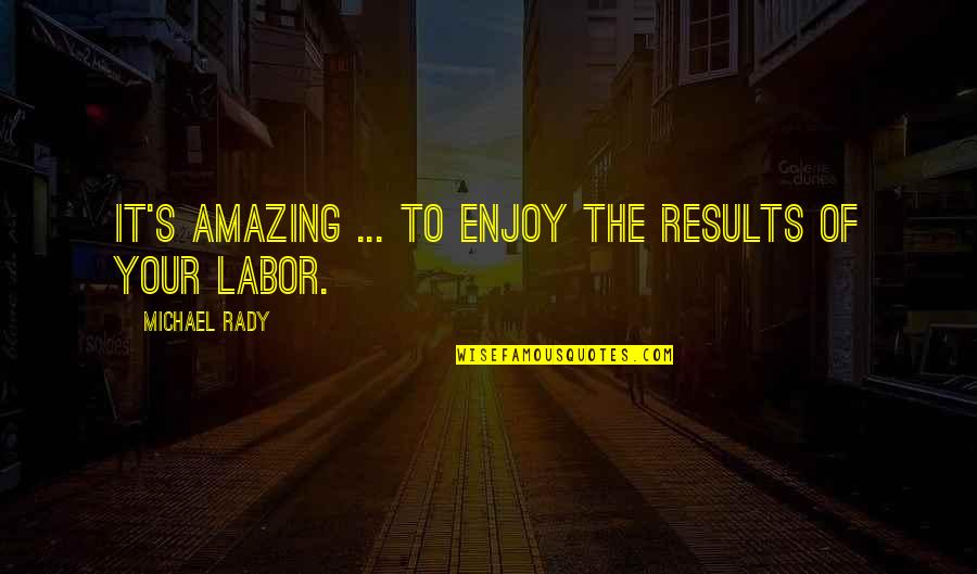 Funny Ali Wong Quotes By Michael Rady: It's amazing ... to enjoy the results of Funny Ali Wong Quotes By Michael Rady: It's amazing ... to enjoy the results of