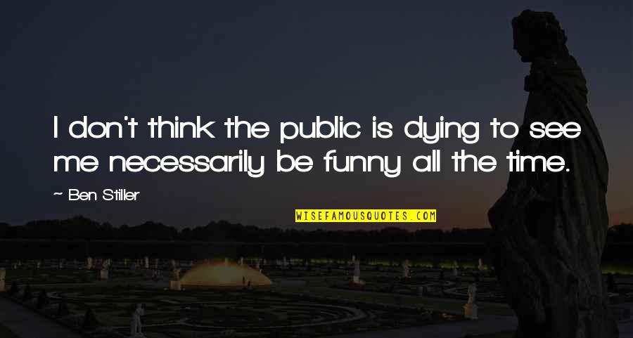 Funny All Time Quotes By Ben Stiller: I don't think the public is dying to