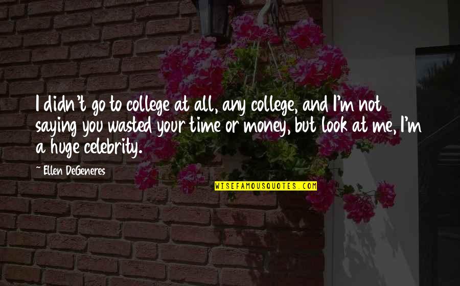 Funny All Time Quotes By Ellen DeGeneres: I didn't go to college at all, any