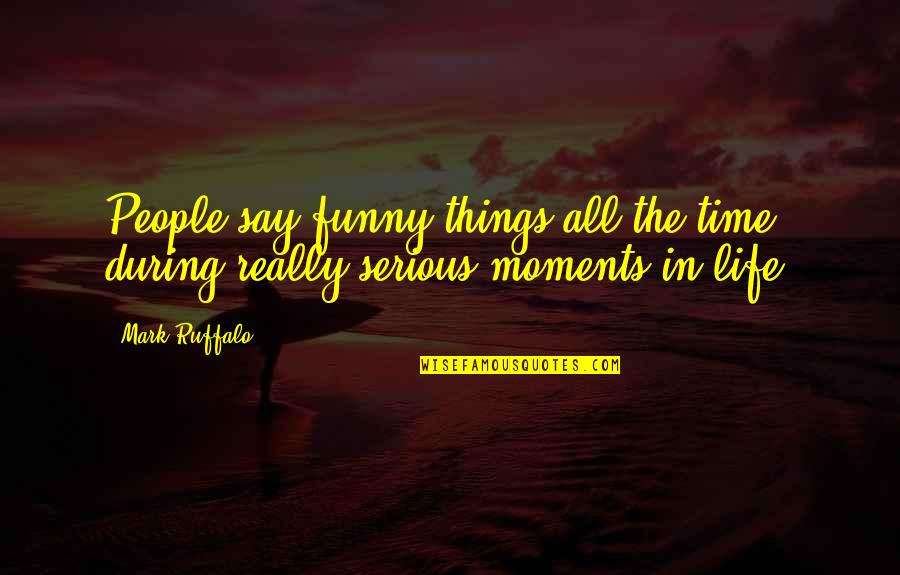 Funny All Time Quotes By Mark Ruffalo: People say funny things all the time during