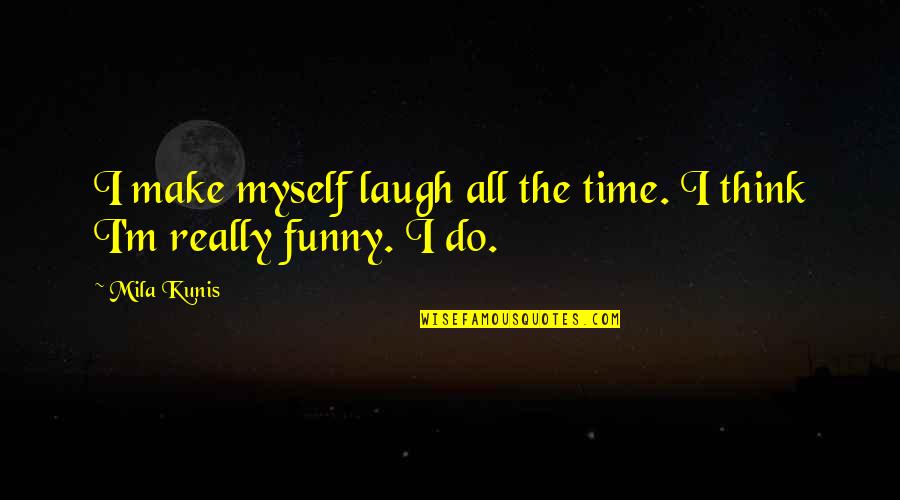 Funny All Time Quotes By Mila Kunis: I make myself laugh all the time. I