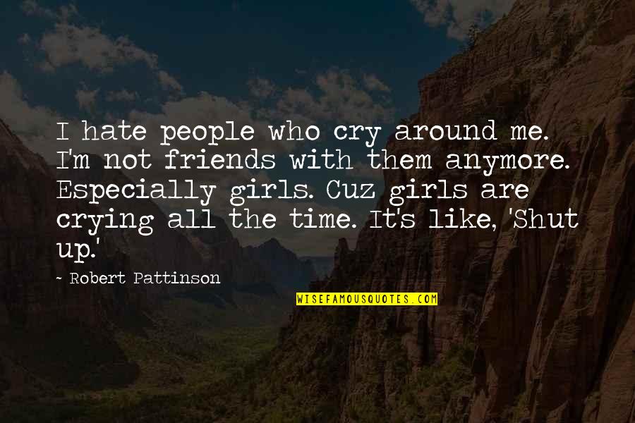 Funny All Time Quotes By Robert Pattinson: I hate people who cry around me. I'm